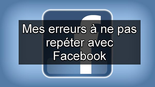 Parcours d&rsquo;un entrepreneur: mes graves erreurs Facebook à ne pas répéter
