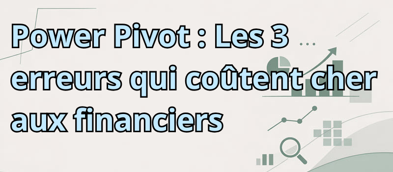 Power Pivot : Les 3 erreurs qui coûtent cher aux financiers