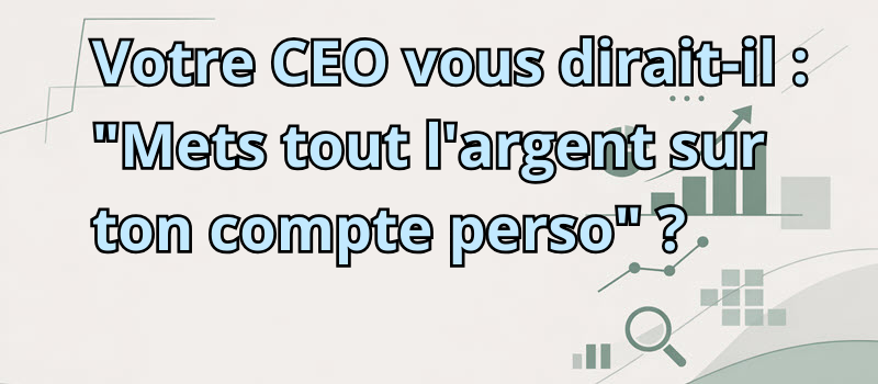 Votre CEO vous dirait-il : « Mets tout l&rsquo;argent sur ton compte perso » ?